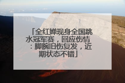 全红婵现身全国跳水冠军赛，回应伤情：脚腕旧伤复发，近期状态不错